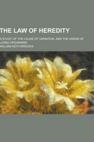 Cover of The Law of Heredity; A Study of the Cause of Variation, and the Origin of Living Organisms