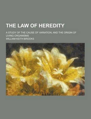 Book cover for The Law of Heredity; A Study of the Cause of Variation, and the Origin of Living Organisms