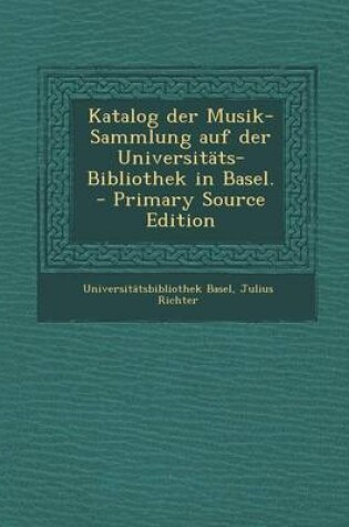 Cover of Katalog Der Musik-Sammlung Auf Der Universitats-Bibliothek in Basel. - Primary Source Edition