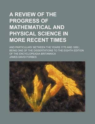 Book cover for A Review of the Progress of Mathematical and Physical Science in More Recent Times; And Particulary Between the Years 1775 and 1850 Being One of the Dissertations to the Eighth Edition of the Encyclopeadia Britannica