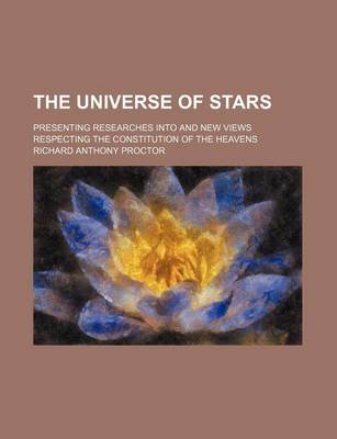 Book cover for The Universe of Stars; Presenting Researches Into and New Views Respecting the Constitution of the Heavens