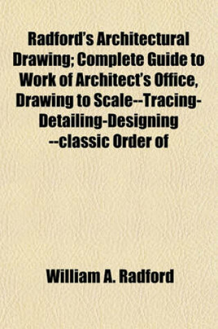 Cover of Radford's Architectural Drawing; Complete Guide to Work of Architect's Office, Drawing to Scale--Tracing-Detailing-Designing --Classic Order of