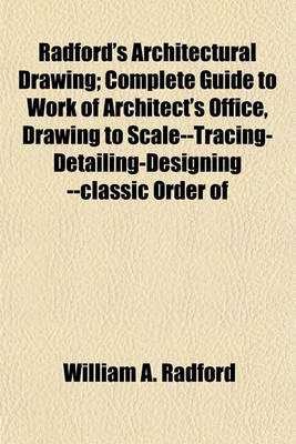 Book cover for Radford's Architectural Drawing; Complete Guide to Work of Architect's Office, Drawing to Scale--Tracing-Detailing-Designing --Classic Order of