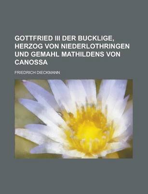 Book cover for Gottfried III Der Bucklige, Herzog Von Niederlothringen Und Gemahl Mathildens Von Canossa