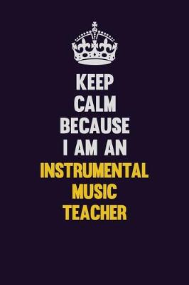 Book cover for Keep calm Because I Am An Instrumental Music Teacher