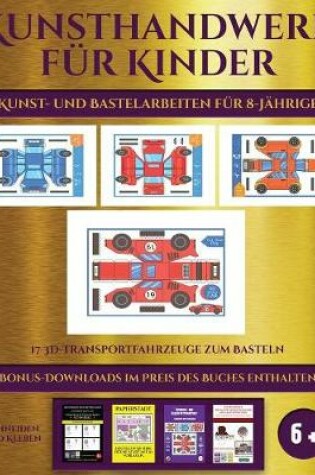 Cover of Kunst- und Bastelarbeiten für 8-Jährige (17 3D-Transportfahrzeuge zum Basteln)