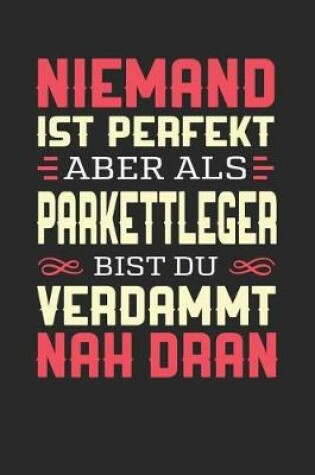 Cover of Niemand Ist Perfekt Aber ALS Parkettleger Bist Du Verdammt Nah Dran