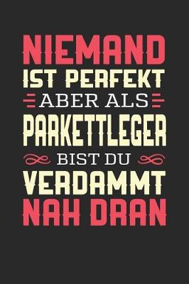 Book cover for Niemand Ist Perfekt Aber ALS Parkettleger Bist Du Verdammt Nah Dran