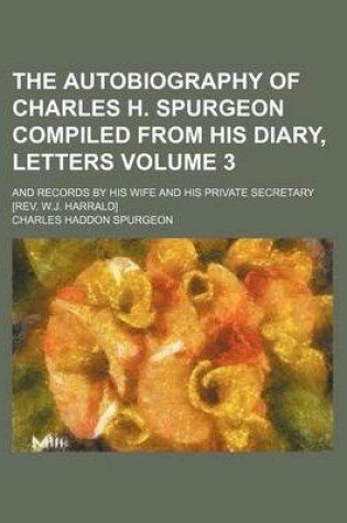 Cover of The Autobiography of Charles H. Spurgeon Compiled from His Diary, Letters Volume 3; And Records by His Wife and His Private Secretary [Rev. W.J. Harrald]