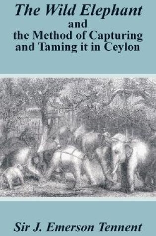 Cover of The Wild Elephant and the Method of Capturing and Taming It in Ceylon