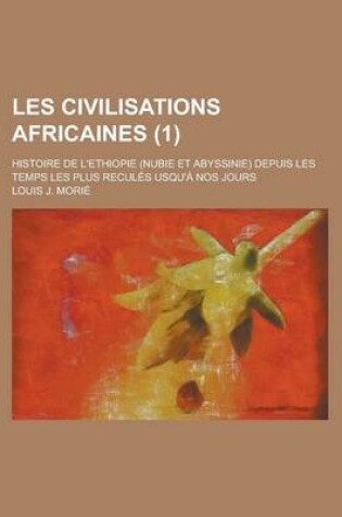 Cover of Les Civilisations Africaines; Histoire de L'Ethiopie (Nubie Et Abyssinie) Depuis Les Temps Les Plus Recules Usqu'a Nos Jours (1)