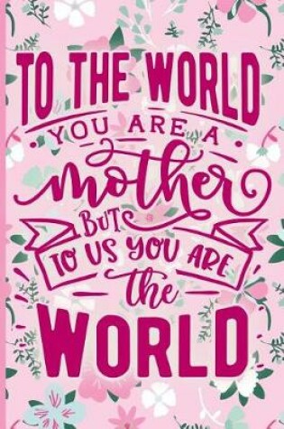 Cover of To the World You Are a Mother But to Us You Are the World