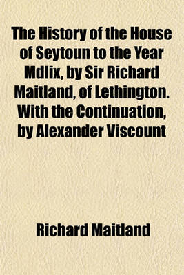 Book cover for The History of the House of Seytoun to the Year MDLIX, by Sir Richard Maitland, of Lethington. with the Continuation, by Alexander Viscount