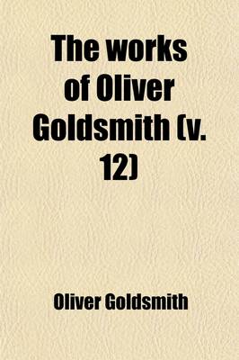 Book cover for The Works of Oliver Goldsmith (Volume 12)