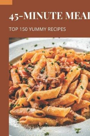 Cover of Top 150 Yummy 45-Minute Meal Recipes