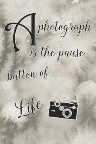Cover of A Photograph Is the Pause Button of Life