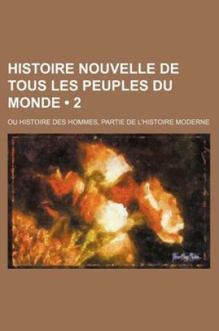 Cover of Histoire Nouvelle de Tous Les Peuples Du Monde (2); Ou Histoire Des Hommes, Partie de L'Histoire Moderne