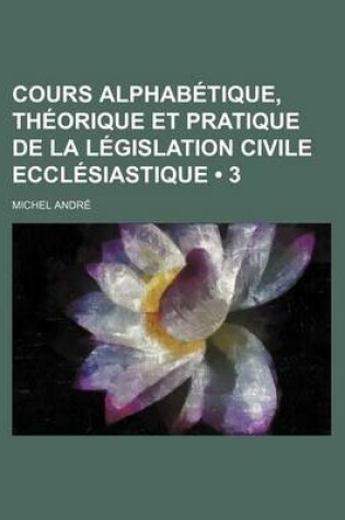 Cover of Cours Alphabetique, Theorique Et Pratique de La Legislation Civile Ecclesiastique (3)