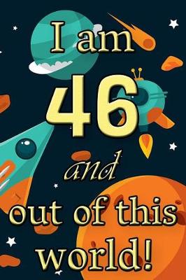 Book cover for I Am 46 and Out of This World! - Birthday Space Cosmos Lined Journal