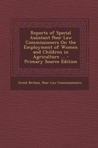 Cover of Reports of Special Assistant Poor Law Commissioners on the Employment of Women and Children in Agriculture ... - Primary Source Edition