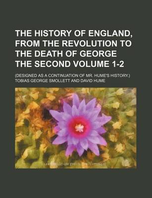 Book cover for The History of England, from the Revolution to the Death of George the Second Volume 1-2; (Designed as a Continuation of Mr. Hume's History.)