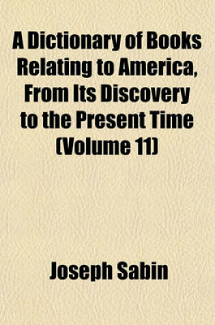 Cover of A Dictionary of Books Relating to America, from Its Discovery to the Present Time (Volume 11)