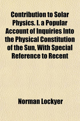 Book cover for Contribution to Solar Physics. I. a Popular Account of Inquiries Into the Physical Constitution of the Sun, with Special Reference to Recent