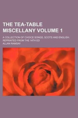 Cover of The Tea-Table Miscellany Volume 1; A Collection of Choice Songs, Scots and English. Reprinted from the 14th Ed