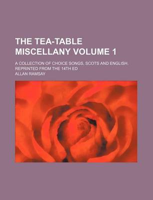 Book cover for The Tea-Table Miscellany Volume 1; A Collection of Choice Songs, Scots and English. Reprinted from the 14th Ed