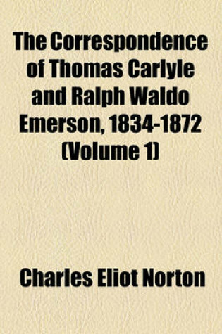 Cover of The Correspondence of Thomas Carlyle and Ralph Waldo Emerson, 1834-1872 (Volume 1)