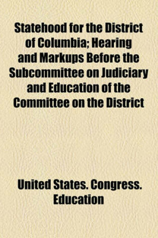 Cover of Statehood for the District of Columbia; Hearing and Markups Before the Subcommittee on Judiciary and Education of the Committee on the District