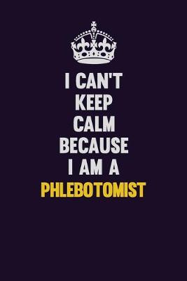 Book cover for I can't Keep Calm Because I Am A Phlebotomist