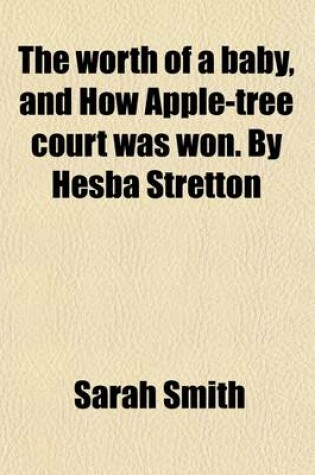 Cover of The Worth of a Baby, and How Apple-Tree Court Was Won. by Hesba Stretton