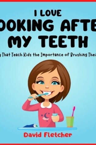 Cover of I Love Looking after My Teeth - A Story That Teach Kids the Importance of Brushing Their Teeth