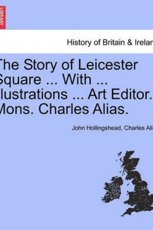 Cover of The Story of Leicester Square ... with ... Illustrations ... Art Editor.-Mons. Charles Alias.