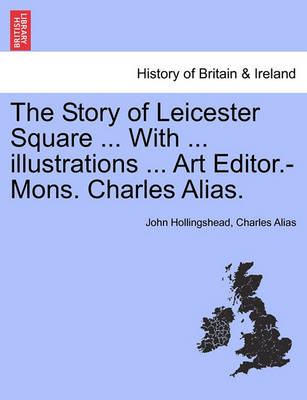 Book cover for The Story of Leicester Square ... with ... Illustrations ... Art Editor.-Mons. Charles Alias.