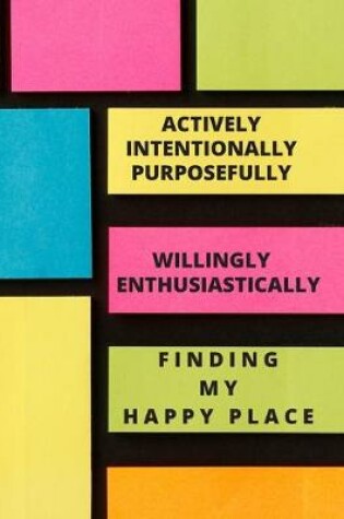 Cover of Actively Intentionally Purposefully Willingly Enthusiastically Finding My Happy Place