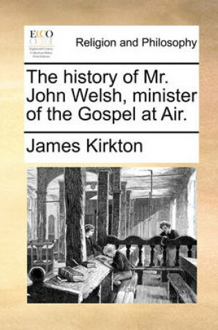 Cover of The History of Mr. John Welsh, Minister of the Gospel at Air.