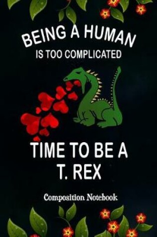 Cover of Being a Human Is Too Complicated Time to Be a T. Rex
