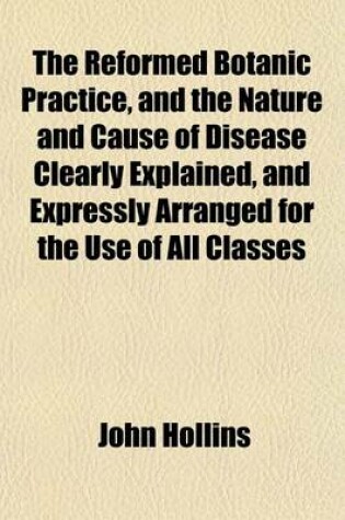 Cover of The Reformed Botanic Practice, and the Nature and Cause of Disease Clearly Explained, and Expressly Arranged for the Use of All Classes