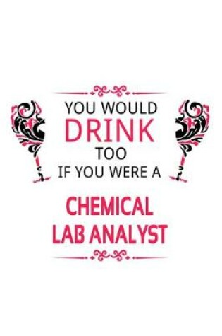 Cover of You Would Drink Too If You Were A Chemical Lab Analyst