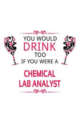 Book cover for You Would Drink Too If You Were A Chemical Lab Analyst