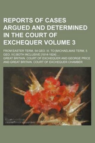 Cover of Reports of Cases Argued and Determined in the Court of Exchequer Volume 3; From Easter Term, 54 Geo. III. to [Michaelmas Term, 5 Geo. IV.] Both Inclusive [1814-1824]