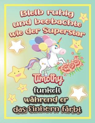 Book cover for Bleib ruhig und beobachte wie Superstar Timothy funkelt während sie das Einhorn färbt