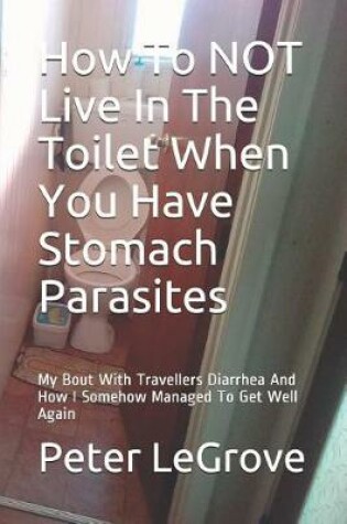 Cover of How To NOT Live In The Toilet When You Have Stomach Parasites