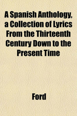 Cover of A Spanish Anthology, a Collection of Lyrics from the Thirteenth Century Down to the Present Time