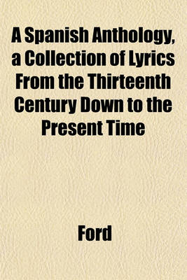 Book cover for A Spanish Anthology, a Collection of Lyrics from the Thirteenth Century Down to the Present Time