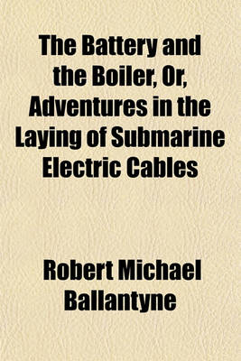 Book cover for The Battery and the Boiler; Or, Adventures in the Laying of Submarine Electric Cables