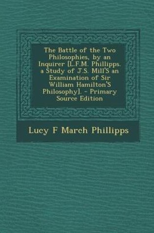 Cover of The Battle of the Two Philosophies, by an Inquirer [L.F.M. Phillipps. a Study of J.S. Mill's an Examination of Sir William Hamilton's Philosophy]. - P