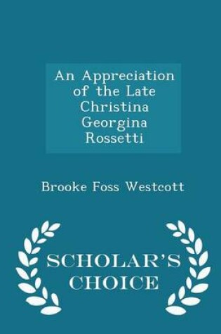 Cover of An Appreciation of the Late Christina Georgina Rossetti - Scholar's Choice Edition